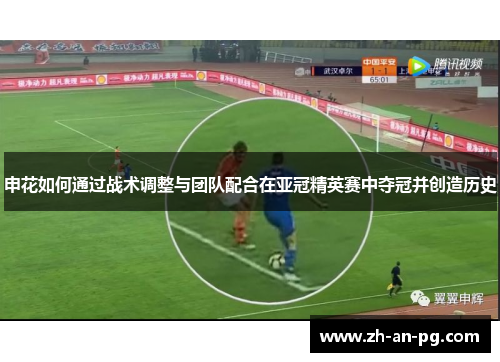 申花如何通过战术调整与团队配合在亚冠精英赛中夺冠并创造历史