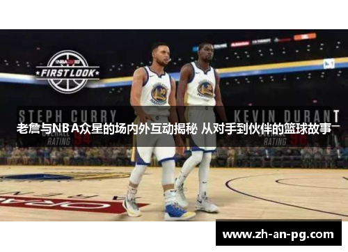 老詹与NBA众星的场内外互动揭秘 从对手到伙伴的篮球故事