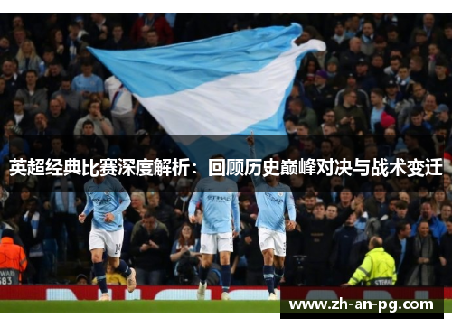 英超经典比赛深度解析：回顾历史巅峰对决与战术变迁