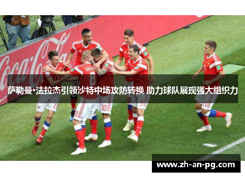 萨勒曼·法拉杰引领沙特中场攻防转换 助力球队展现强大组织力