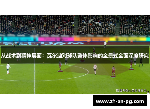 从战术到精神层面：瓦尔迪对球队整体影响的全景式全面深度研究