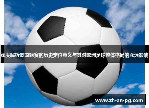 深度解析欧国联赛的历史定位意义与其对欧洲足球整体格局的深远影响