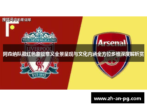阿森纳队徽红色象征意义全景呈现与文化内涵全方位多维深度解析赏