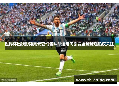 世界杯出线形势风云变幻各队命运走向引发全球球迷热议关注