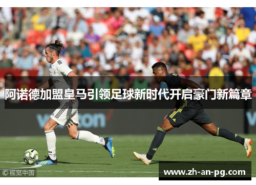 阿诺德加盟皇马引领足球新时代开启豪门新篇章