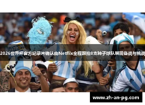 2026世界杯官方纪录片确认由Netflix全程跟拍8支种子球队展现备战与挑战