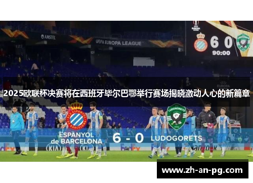 2025欧联杯决赛将在西班牙毕尔巴鄂举行赛场揭晓激动人心的新篇章