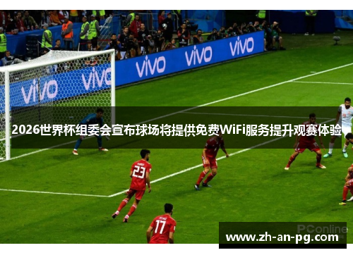 2026世界杯组委会宣布球场将提供免费WiFi服务提升观赛体验