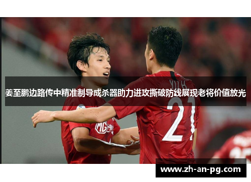 姜至鹏边路传中精准制导成杀器助力进攻撕破防线展现老将价值放光